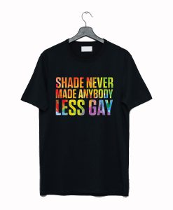 Shade Never Made Anybody Less Gay T-Shirt KM