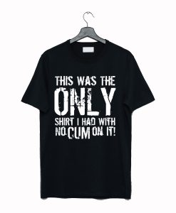 This Was The Only Shirt I Had With No Cum On It T-Shirt Black KM