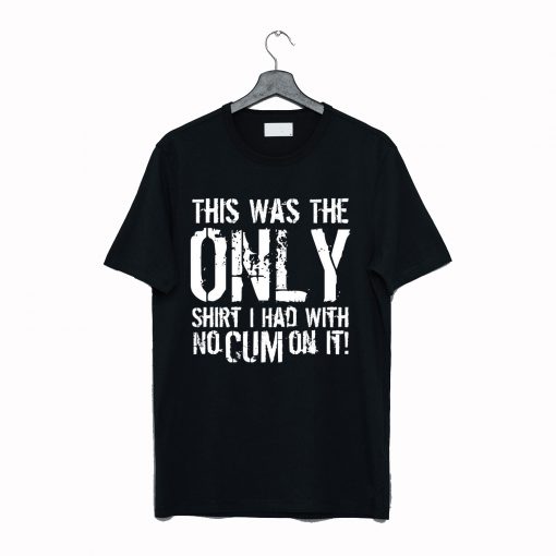 This Was The Only Shirt I Had With No Cum On It T-Shirt Black KM