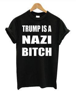 Trump Is A Nazi Bitch T Shirt KM