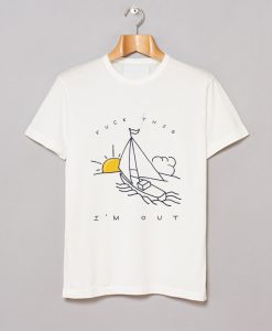 Fuck This I’m Out Funny Boat Sailing Yacht Summer Fishing Gift T Shirt KM