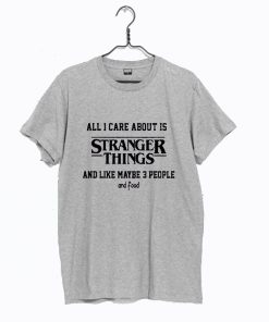 All I Care About Is Stranger Things T Shirt KM