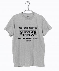 All I Care About Is Stranger Things T Shirt KM