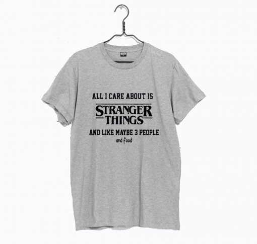 All I Care About Is Stranger Things T Shirt KM