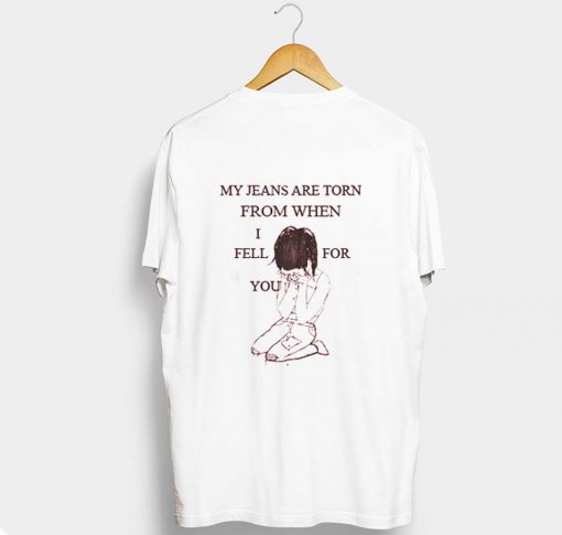 My Jeans Are Torn From When I Fell For You T Shirt KM