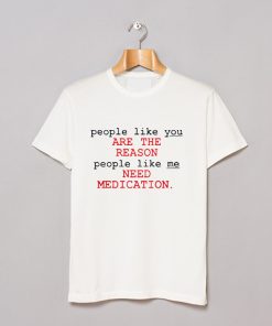 People Like You Are The Reason People Like Me Need Medication charlie bartlett T Shirt KM