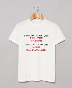 People Like You Are The Reason People Like Me Need Medication charlie bartlett T Shirt KM