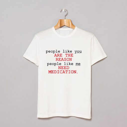 People Like You Are The Reason People Like Me Need Medication charlie bartlett T Shirt KM