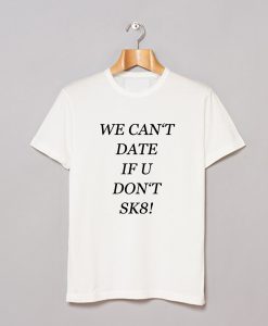 We Can’t Date If You Don’t SK8 T-Shirt KM