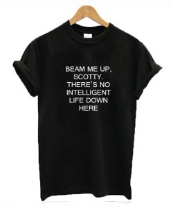 Beam Me Up Scotty There’s No Intelligent Life Down Here Star Trek T-Shirt KM