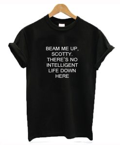 Beam Me Up Scotty There’s No Intelligent Life Down Here Star Trek T-Shirt KM