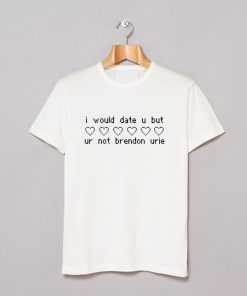 I would date u but ur not Brendon Urie T-Shirt KM