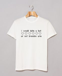 I would date u but ur not Brendon Urie T-Shirt KM