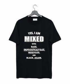 Yes I Am Mixed With Black Unapologetically Black T Shirt KM