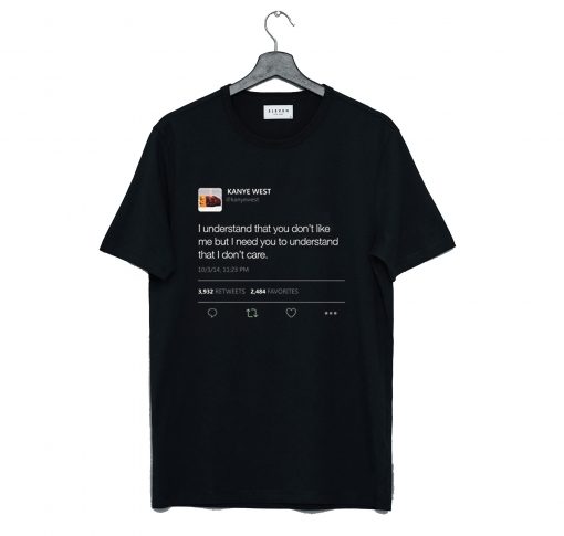 I understand that you don’t like me but I need you to understand that I don’t care Kanye West tweet T-Shirt KM