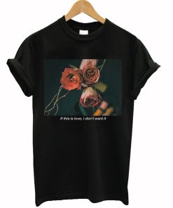 If This Is Love I Don't Want It Rose T-Shirt KM
