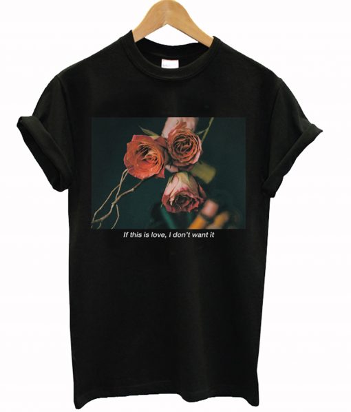 If This Is Love I Don't Want It Rose T-Shirt KM