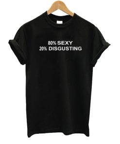 80% SEXY 20% DISGUSTING T Shirt KM