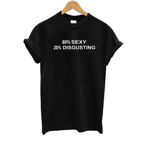 80% SEXY 20% DISGUSTING T Shirt KM