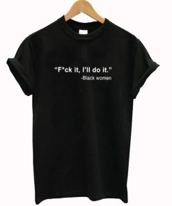 Black Women Fuck It I’ll Do It T-Shirt KM