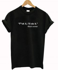 Black Women Fuck It I’ll Do It T-Shirt KM