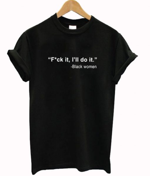 Black Women Fuck It I’ll Do It T-Shirt KM