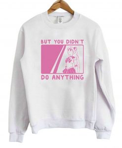 But You Didn’t Do Anything Sailor Moon Sweatshirt KM