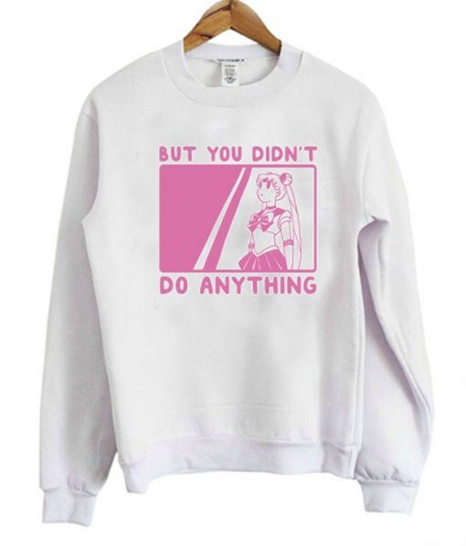 But You Didn’t Do Anything Sailor Moon Sweatshirt KM