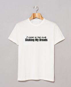 I Come in The Club Shaking My Dreads T-Shirt KM