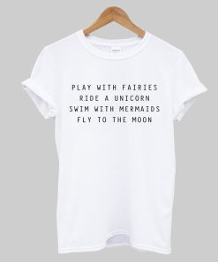 Play With Fairies Ride A Unicorn Swim With Mermaids Fly To The Moon T-Shirt KM