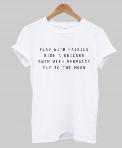 Play With Fairies Ride A Unicorn Swim With Mermaids Fly To The Moon T-Shirt KM