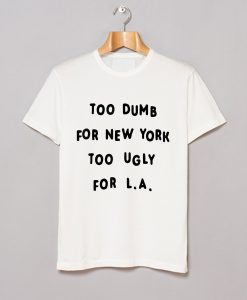 Too dumb for New York too ugly for LA T-Shirt KM