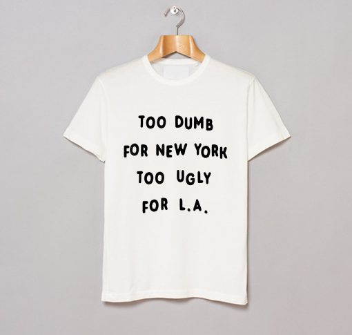 Too dumb for New York too ugly for LA T-Shirt KM