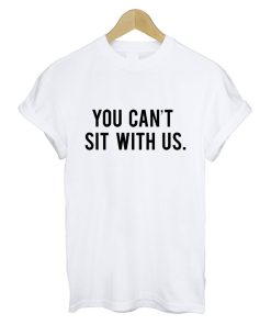 You Cant Sit With Us T Shirt White KM
