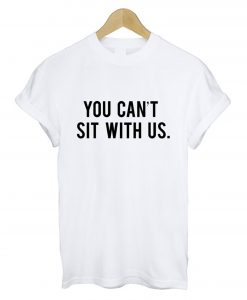 You Cant Sit With Us T Shirt White KM