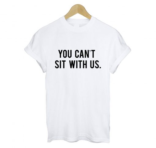 You Cant Sit With Us T Shirt White KM