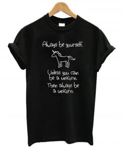 Always Be Yourself Unless You Can Be A Unicorn Then Always Be A Unicorn T-Shirt KM