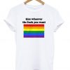 Kiss Whoever The Fuck You Want T-Shirt KM