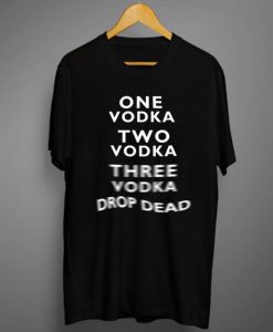 One Vodka Two Vodka Three Vodka Drop Dead T-Shirt KM