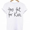 Too Fat For Karl T-Shirt KM