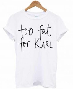 Too Fat For Karl T-Shirt KM