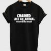 Chained Like An Animal Treated Like Trash T-Shirt KM