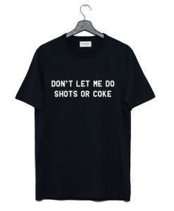 Don’t Let Me Do Shots Or Coke Funny T Shirt KM