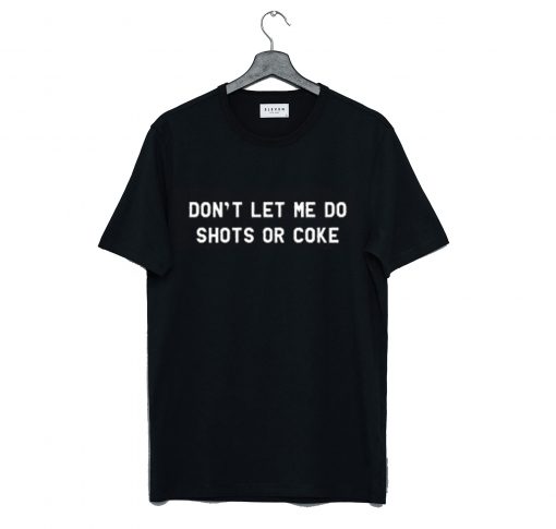 Don’t Let Me Do Shots Or Coke Funny T Shirt KM