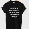 I refuse to Battle Wits with an Unarmed Person T-Shirt KM