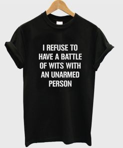 I refuse to Battle Wits with an Unarmed Person T-Shirt KM