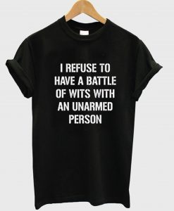 I refuse to Battle Wits with an Unarmed Person T-Shirt KM