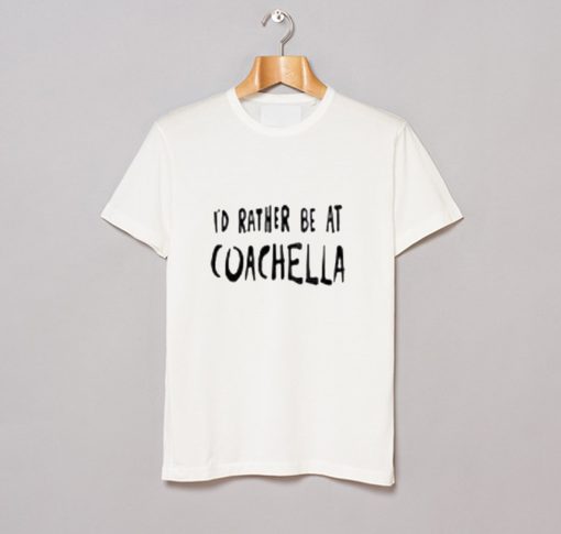 Id Rather Be At Coachella T-Shirt KM