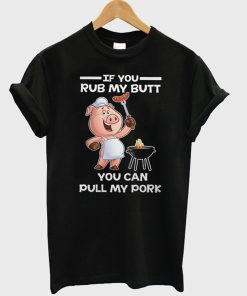 If You Rub My Butt You Can Pull My Pork T-Shirt KM