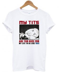 My Tits Are Too Nice For My Life To Be Like This T-Shirt KM